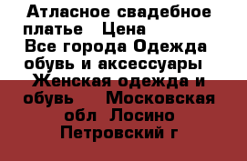 Атласное свадебное платье › Цена ­ 20 000 - Все города Одежда, обувь и аксессуары » Женская одежда и обувь   . Московская обл.,Лосино-Петровский г.